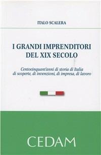 I grandi imprenditori del XIX secolo. Centocinquant'anni di storia di Italia di scoperte, di invenzioni, di impresa, di lavoro - Italo Scalera - Libro CEDAM 2012 | Libraccio.it