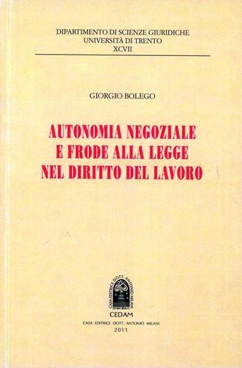 Autonomia negoziale e frode alla legge nel diritto del lavoro - Giorgio Bolego - Libro CEDAM 2012, Univ. Trento. Dip. scienze giuridiche | Libraccio.it