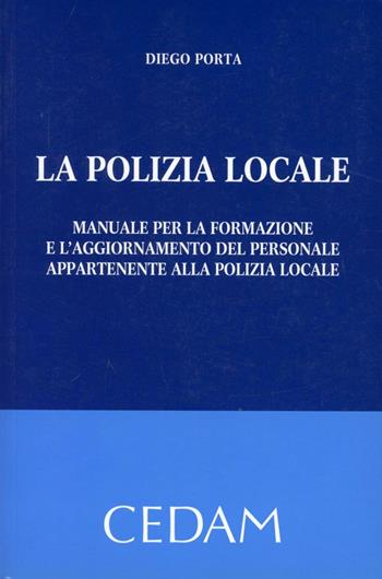 La polizia locale. Manuale per la formazione e l'aggiornamento del personale appartenente alla polizia locale - Diego Porta - Libro CEDAM 2012 | Libraccio.it