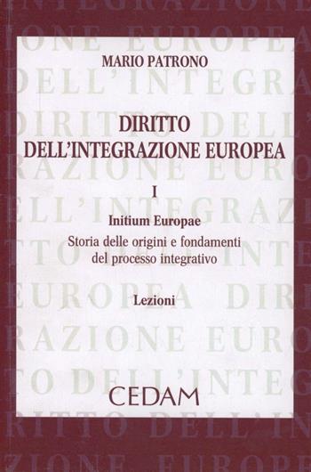 Diritto dell'integrazione europea. Lezioni. Vol. 1: Initium Europae. Storia delle origini e fondamenti del processo integrativo - Mario Patrono - Libro CEDAM 2013 | Libraccio.it