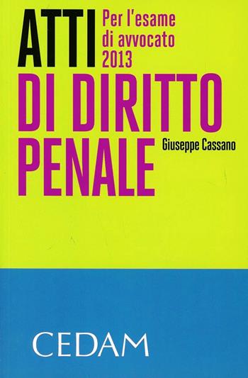 Atti di diritto penale. Per l'esame di avvocato 2013 - Giuseppe Cassano - Libro CEDAM 2013 | Libraccio.it