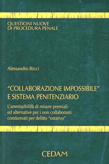 Collaborazione impossibile e sistema penitenziario. L'ammissibilità di misure premiali ed alternative per i non collaboranti condannati per delitto ostativo - Alessandro Ricci - Libro CEDAM 2013, Questioni nuove di procedura penale | Libraccio.it