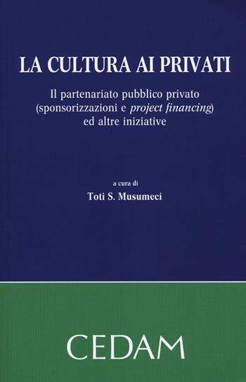 La cultura ai privati. Il partenariato pubblico privato (sponsorizzazioni e project financing) ed altre iniziative  - Libro CEDAM 2012 | Libraccio.it
