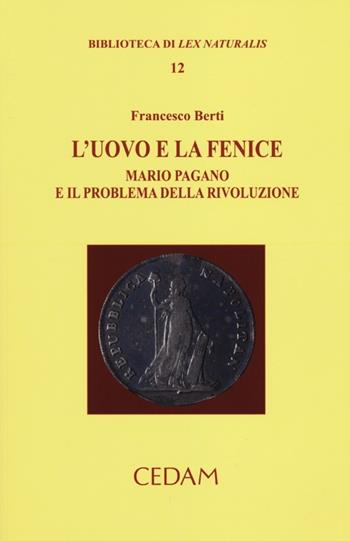 L'uovo e la fenice. Mario Pagano e il problema della rivoluzione - Francesco Berti - Libro CEDAM 2012, Biblioteca di Lex naturalis | Libraccio.it