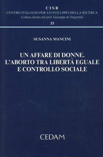 Un affare di donne. L'aborto tra libertà eguale e controllo sociale - Susanna Mancini - Libro CEDAM 2013, Centro italiano Sviluppo della Ricerca | Libraccio.it