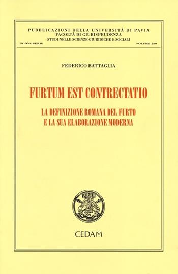 Furtum est contrectatio. La definizione romana del furto e la sua elaborazione moderna - Federico Battaglia - Libro CEDAM 2012, Univ. Pavia-Studi sc. giuridiche sociali | Libraccio.it