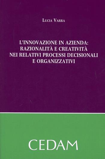 L'innovazione in azienda. Razionalità e creatività nei relativi processi decisionali e organizzativi - Lucia Varra - Libro CEDAM 2012 | Libraccio.it