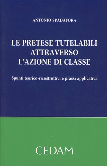 Le pretese tutelabili attraverso l'azione di classe. Spunti teorico-ricostruttivi e prassi applicativa - Antonio Spadafora - Libro CEDAM 2012 | Libraccio.it