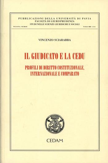 Il giudicato e la CEDU. Profili di diritto costituzionale, internazionale e comparato - Vincenzo Sciarabba - Libro CEDAM 2013, Univ. Pavia-Studi sc. giuridiche sociali | Libraccio.it