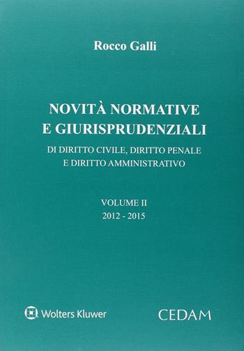 Novità normative e giurispudenziali. Di diritto civile, diritto penale e diritto amministrativo. Vol. 2: 2012-2015 - Rocco Galli - Libro CEDAM 2015 | Libraccio.it