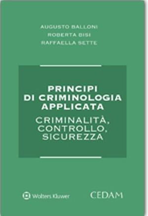 Principi di criminologia applicata. Criminalità, controllo, sicurezza - Augusto Balloni, Roberta Bisi, Raffaella Sette - Libro CEDAM 2015 | Libraccio.it