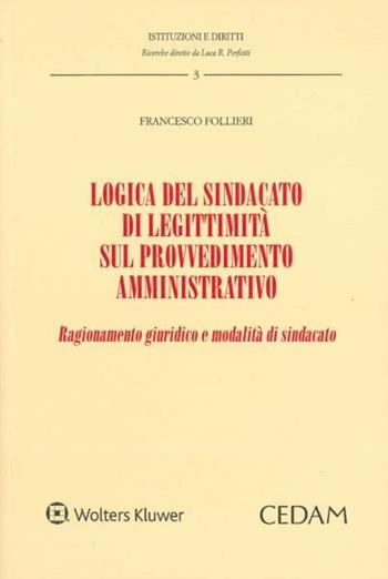 Logica del sindacato di legittimità sul provvedimento amministrativo. Ragionamento giuridico e modalità di sindacato - Francesco Follieri - Libro CEDAM 2017, Istituzioni e diritti | Libraccio.it