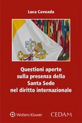 Questioni aperte sulla presenza della Santa Sede nel diritto internazionale - Luca Caveada - Libro CEDAM 2018 | Libraccio.it