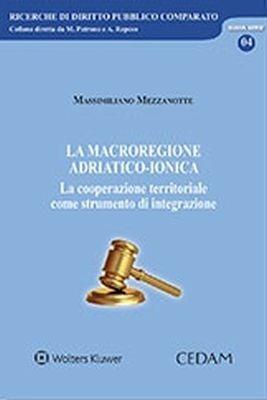 La macroregione adriatico-ionica. La cooperazione territoriale come strumento di integrazione - Massimiliano Mezzanotte - Libro CEDAM 2018, Ricerche di diritto pubblico comparato | Libraccio.it
