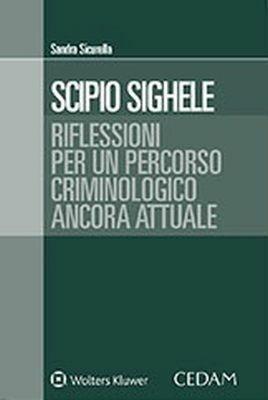Scipio Sighele. Riflessioni per un percorso criminologico ancora attuale - Sandra Sicurella - Libro CEDAM 2018 | Libraccio.it