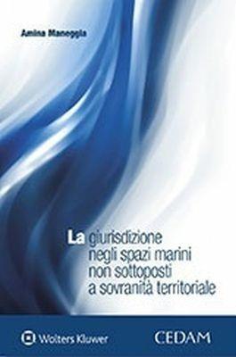 Giurisdizione negli spazi marini non sottoposti a sovranità territoriale - Amina Maneggia - Libro CEDAM 2018 | Libraccio.it