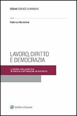 Lavoro diritto e democrazia. La norma giuslavoristica in cerca di legittimazione: rilievi critici - Federico Martelloni - Libro CEDAM 2018 | Libraccio.it