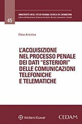 L'acquisizione nel processo penale dei dati «esteriori» delle comunicazioni telefoniche e telematiche - Elena Andolina - Libro CEDAM 2018, Univ. Magna Graecia Catanzaro-Dipartimento di scienze giuridiche, storiche, economiche e sociali | Libraccio.it