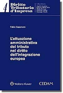 Attuazione amministrativa del tributo nel diritto dell'integrazione europea - Fabio Saponaro - Libro CEDAM 2017, Diritto tributario d'impresa | Libraccio.it