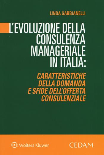 L'evoluzione della consulenza manageriale in Italia. Caratteristiche della domanda e sfide dell'offerta consulenziale - Linda Gabbianelli - Libro CEDAM 2019 | Libraccio.it