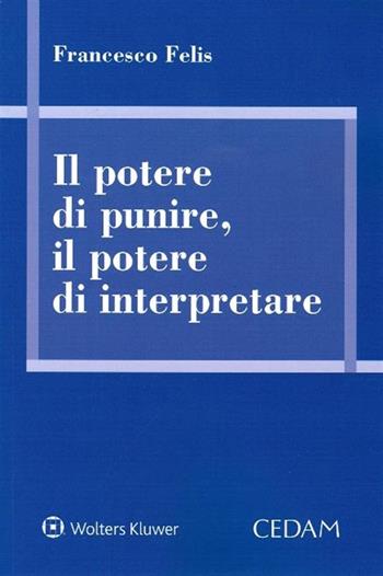 Il potere di punire, il potere di interpretare - Francesco Felis - Libro CEDAM 2019 | Libraccio.it