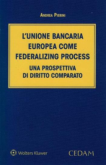 L'Unione bancaria europea come federalizing process. Una prospettiva di diritto comparato - Andrea Pierini - Libro CEDAM 2019 | Libraccio.it