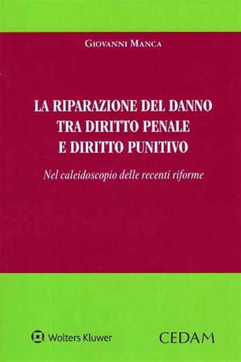 La riparazione del danno tra diritto penale e diritto punitivo. Nel caleidoscopio delle recenti riforme - Giovanni Manca - Libro CEDAM 2019 | Libraccio.it