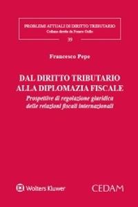 Dal diritto tributario alla diplomazia fiscale. Prospettive di regolazione giuridica delle relazioni fiscali internazionali - Francesco Pepe - Libro CEDAM 2020, Problemi attuali di diritto tributario | Libraccio.it