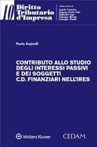Contributo allo studio degli interessi passivi e dei soggetti c.d. finanziari nell’Ires - Paolo Arginelli - Libro CEDAM 2020, Diritto tributario d'impresa | Libraccio.it
