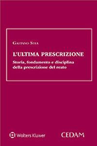 L'ultima prescrizione. Storia, fondamento e disciplina della prescrizione del reato - Gaetano Stea - Libro CEDAM 2020 | Libraccio.it