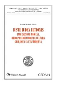 Iuste iudex ultionis. Inquisizione romana, ordo praedicatorum e cultura giuridica in età moderna - Giacomo Alberto Donati - Libro CEDAM 2020, Univ. Pavia-Studi sc. giuridiche sociali | Libraccio.it
