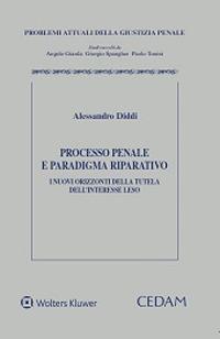 Processo penale e paradigma riparatorio. I nuovi orizzonti della tutela dell'interesse leso  - Libro CEDAM 2022, Problemi attuali della giustizia penale | Libraccio.it