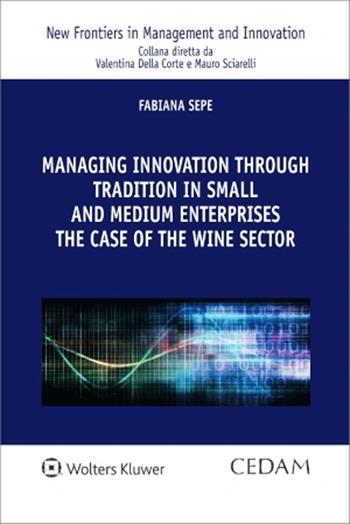 Managing innovation through tradition in small and medium enterprises: the case of the wine sector - Fabiana Sepe - Libro CEDAM 2023, New frontiers in management and innovation | Libraccio.it