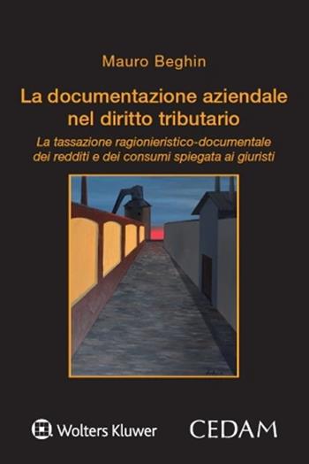 La documentazione aziendale nel diritto tributario. La tassazione ragionieristico-documentale dei redditi e dei consumi spiegata ai giuristi - Mauro Beghin - Libro CEDAM 2025 | Libraccio.it