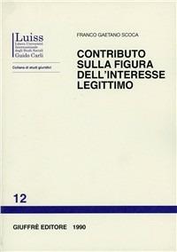 Contributo sulla figura dell'interesse legittimo - Franco Gaetano Scoca - Libro Giuffrè 1990, Luiss Roma. Studi giuridici | Libraccio.it