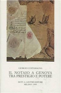 Il notaio a Genova tra prestigio e potere - Giorgio Costamagna - Libro Giuffrè 1995, Studi storici sul notariato italiano | Libraccio.it