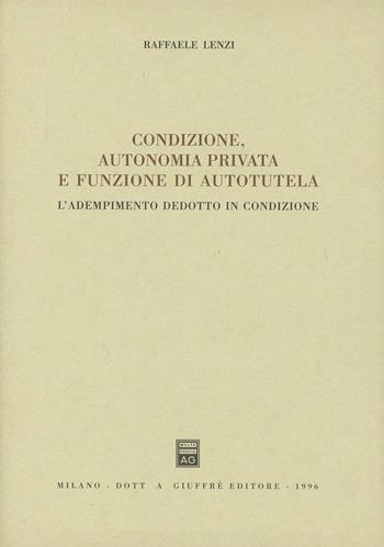 Condizione, autonomia privata e funzione di autotutela. L'adempimento dedotto in condizione - Raffaele Lenzi - Libro Giuffrè 1996 | Libraccio.it