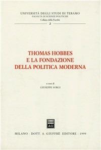 Thomas Hobbes e la fondazione della politica moderna  - Libro Giuffrè 1999, Univ. Teramo-Fac. scienze politiche | Libraccio.it
