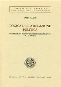 Logica della relazione politica. Uno studio su «La dottrina della scienza» (1794-95) di J. G. Fichte - Carla Amadio - Libro Giuffrè 1998, Univ. Macerata-Fac. scienze politiche | Libraccio.it