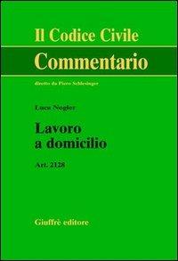 Lavoro a domicilio. Art. 2128 - Luca Nogler - Libro Giuffrè 2000, Il codice civile. Commentario | Libraccio.it