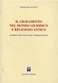 Il giuramento nel mondo giuridico e religioso antico. Elementi per uno studio comparatistico - Ferdinando Zuccotti - Libro Giuffrè 2000 | Libraccio.it