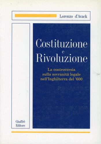 Costituzione e rivoluzione. La controversia sulla sovranità legale nell'Inghilterra del '600 - Lorenzo D'Avack - Libro Giuffrè 2000 | Libraccio.it