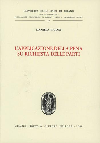 L' applicazione della pena su richiesta delle parti - Daniela Vigoni - Libro Giuffrè 2000, Univ. Milano-Fac. giuridica | Libraccio.it
