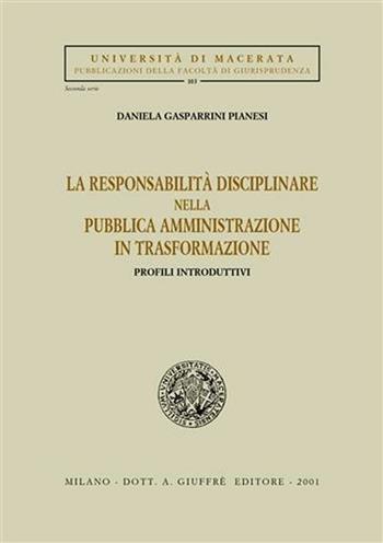 La responsabilità disciplinare nella pubblica amministrazione in trasformazione. Profili introduttivi - Daniela Gasparrini Pianesi - Libro Giuffrè 2001, Univ. Macerata-Fac. giuridica | Libraccio.it