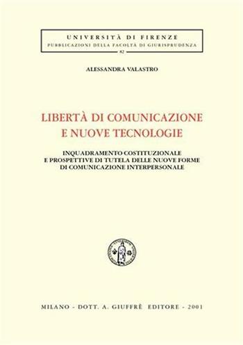 Libertà di comunicazione e nuove tecnologie. Inquadramento costituzionale e prospettive di tutela delle nuove forme di comunicazione interpersonale - Alessandra Valastro - Libro Giuffrè 2001, Univ. Firenze-Fac. giurisprudenza | Libraccio.it