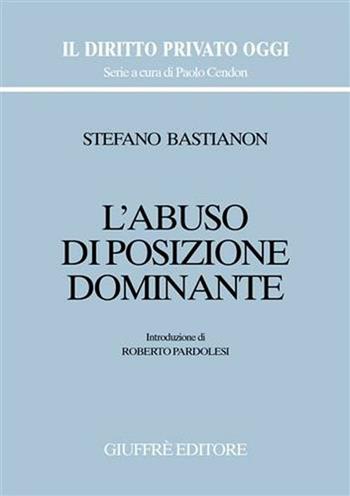 L' abuso di posizione dominante - Stefano Bastianon - Libro Giuffrè 2001, Il diritto privato oggi | Libraccio.it