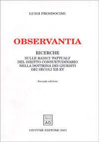 Observantia. Ricerche sulle radici «fattuali» del diritto consuetudinario nella dottrina di giuristi dei secoli XII-XV - Luigi Prosdocimi - Libro Giuffrè 2001 | Libraccio.it