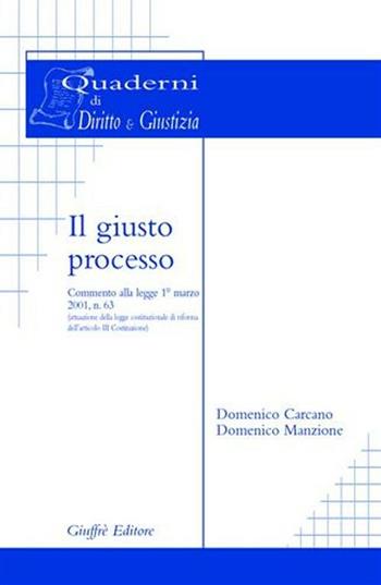 Il giusto processo. Commento alla Legge 1º marzo 2001, n. 63 (attuazione della legge costituzionale di riforma dell'art. 3 Costituzione) - Domenico Carcano, Domenico Manzione - Libro Giuffrè 2001, Quaderni di Diritto & Giustizia | Libraccio.it
