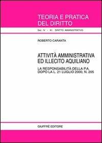 Attività amministrativa ed illecito aquiliano. La responsabilità della p. a. dopo la L. 21 luglio 2000, n. 205 - Roberto Caranta - Libro Giuffrè 2001, Teoria e pratica del diritto. IV | Libraccio.it