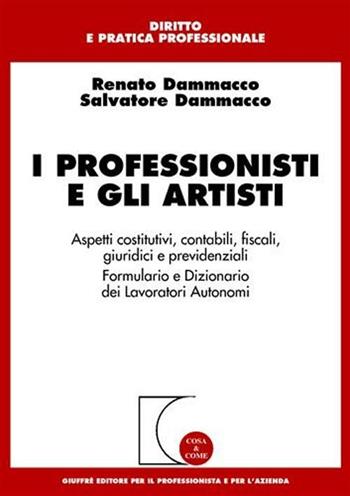 I professionisti e gli artisti. Aspetti costitutivi, contabili, fiscali, giuridici e previdenziali. Formulario e dizionario dei lavoratori autonomi - Renato Dammacco, Salvatore Dammacco - Libro Giuffrè 2002, Cosa & come. Diritto e pratica profess. | Libraccio.it